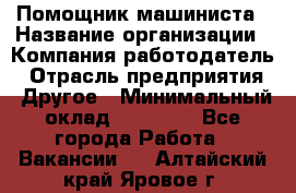 Помощник машиниста › Название организации ­ Компания-работодатель › Отрасль предприятия ­ Другое › Минимальный оклад ­ 50 000 - Все города Работа » Вакансии   . Алтайский край,Яровое г.